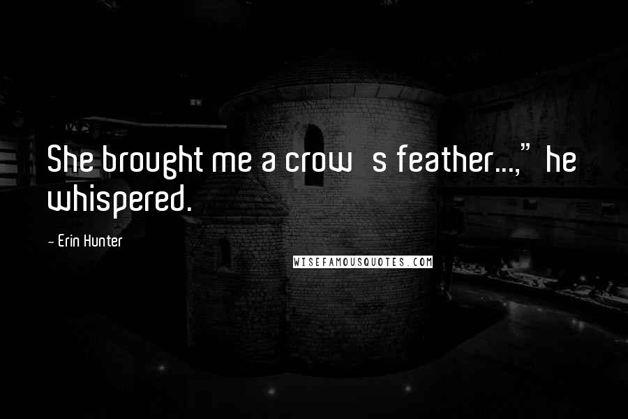 Erin Hunter Quotes: She brought me a crow's feather...," he whispered.