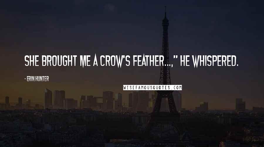 Erin Hunter Quotes: She brought me a crow's feather...," he whispered.
