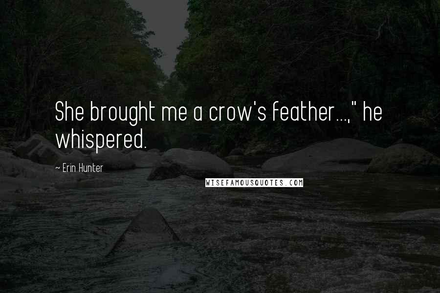 Erin Hunter Quotes: She brought me a crow's feather...," he whispered.