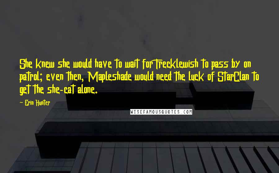 Erin Hunter Quotes: She knew she would have to wait for Frecklewish to pass by on patrol; even then, Mapleshade would need the luck of StarClan to get the she-cat alone.