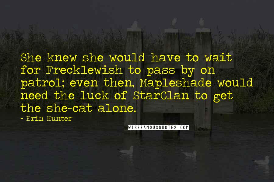 Erin Hunter Quotes: She knew she would have to wait for Frecklewish to pass by on patrol; even then, Mapleshade would need the luck of StarClan to get the she-cat alone.