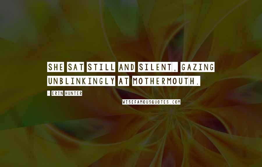 Erin Hunter Quotes: She sat still and silent, gazing unblinkingly at Mothermouth.