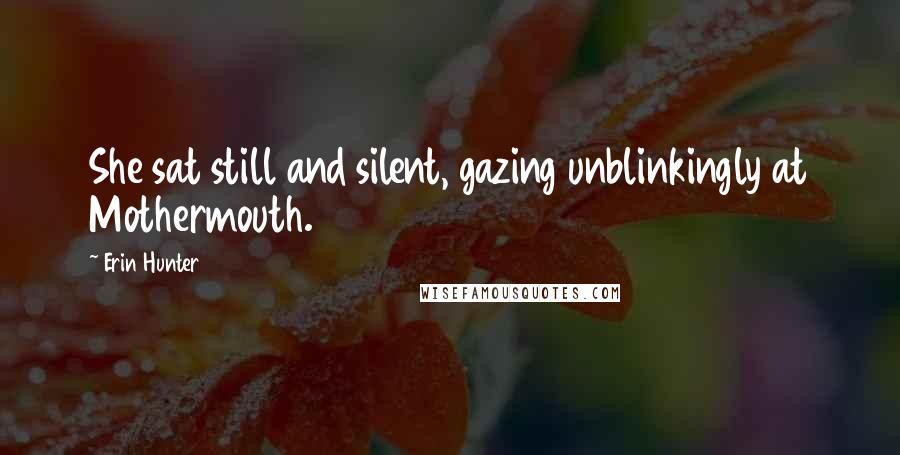 Erin Hunter Quotes: She sat still and silent, gazing unblinkingly at Mothermouth.