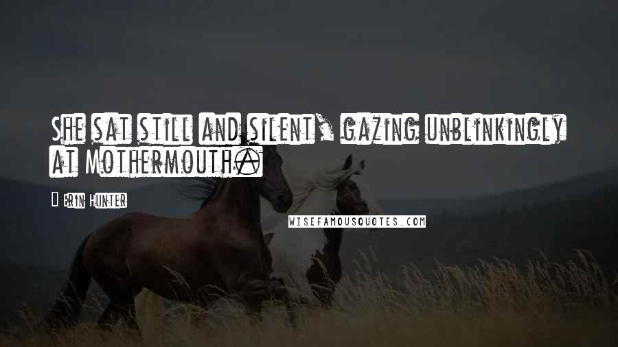 Erin Hunter Quotes: She sat still and silent, gazing unblinkingly at Mothermouth.