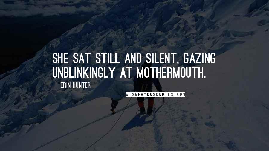 Erin Hunter Quotes: She sat still and silent, gazing unblinkingly at Mothermouth.