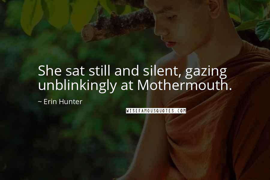 Erin Hunter Quotes: She sat still and silent, gazing unblinkingly at Mothermouth.