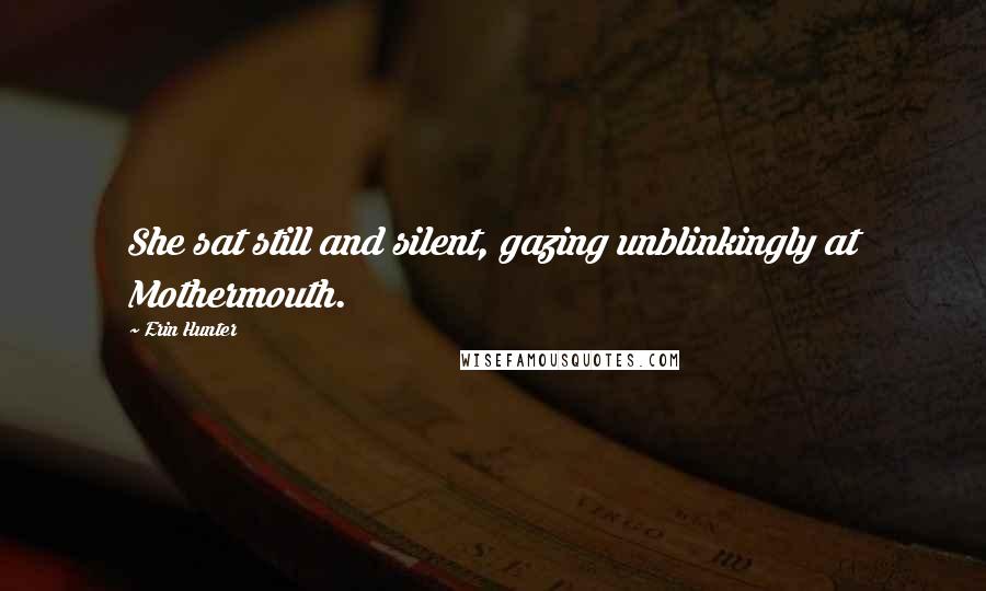 Erin Hunter Quotes: She sat still and silent, gazing unblinkingly at Mothermouth.