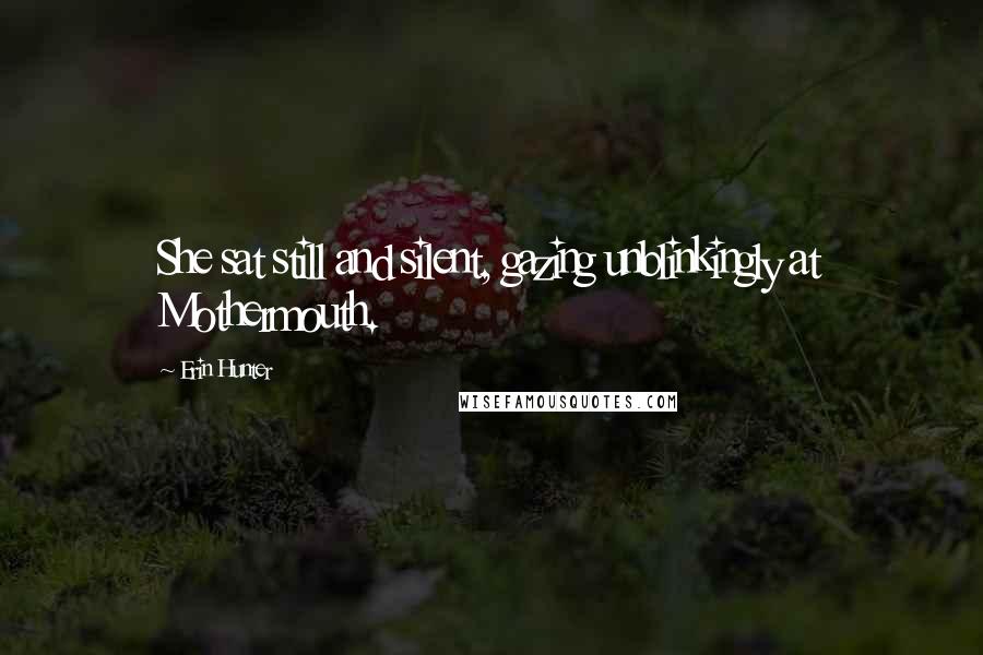 Erin Hunter Quotes: She sat still and silent, gazing unblinkingly at Mothermouth.