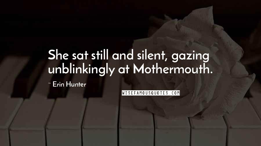 Erin Hunter Quotes: She sat still and silent, gazing unblinkingly at Mothermouth.