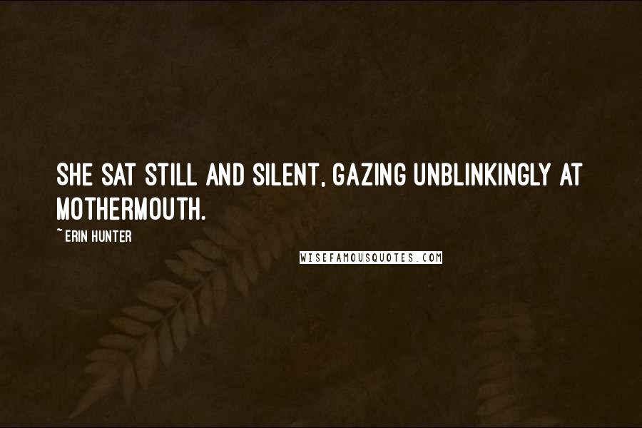 Erin Hunter Quotes: She sat still and silent, gazing unblinkingly at Mothermouth.