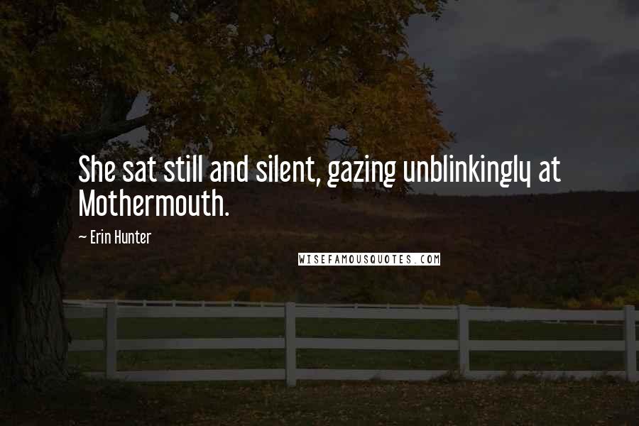 Erin Hunter Quotes: She sat still and silent, gazing unblinkingly at Mothermouth.
