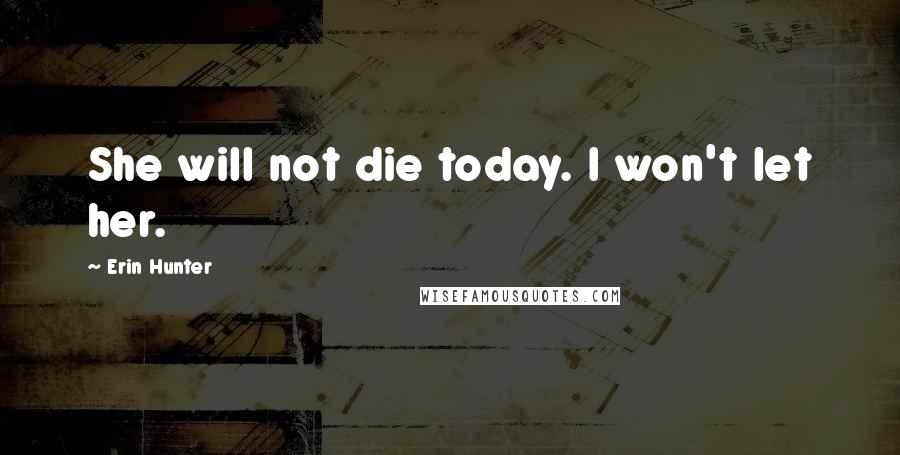 Erin Hunter Quotes: She will not die today. I won't let her.