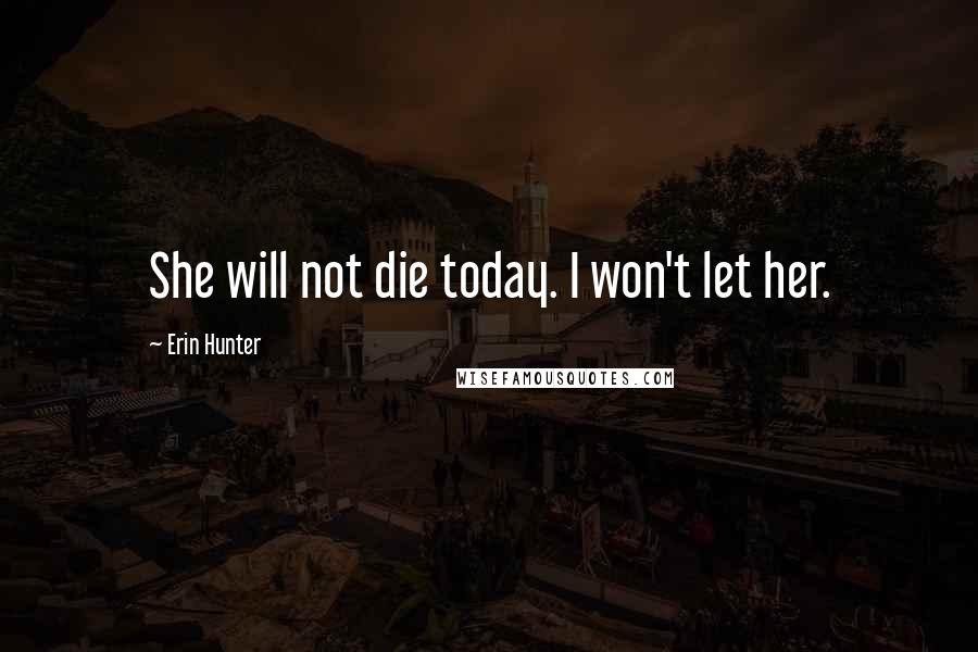 Erin Hunter Quotes: She will not die today. I won't let her.