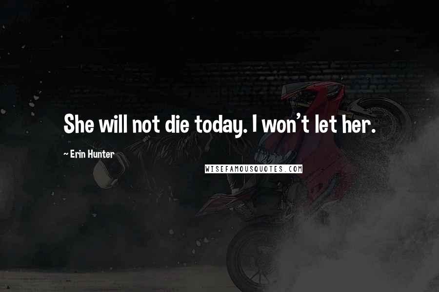 Erin Hunter Quotes: She will not die today. I won't let her.