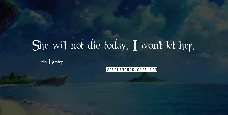 Erin Hunter Quotes: She will not die today. I won't let her.