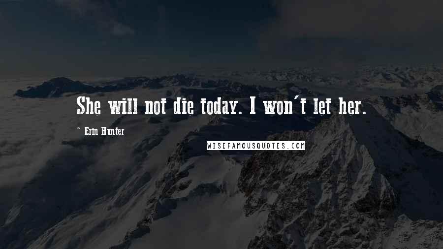 Erin Hunter Quotes: She will not die today. I won't let her.