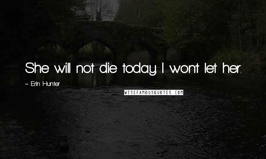 Erin Hunter Quotes: She will not die today. I won't let her.