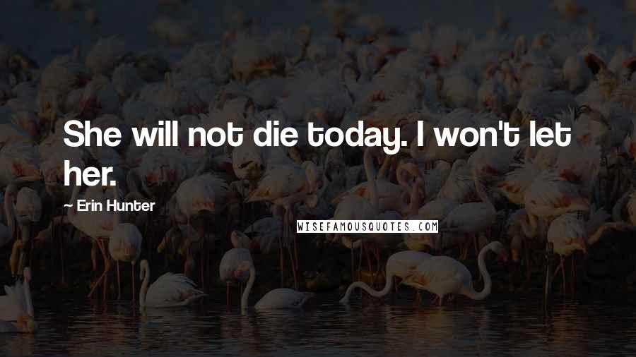 Erin Hunter Quotes: She will not die today. I won't let her.