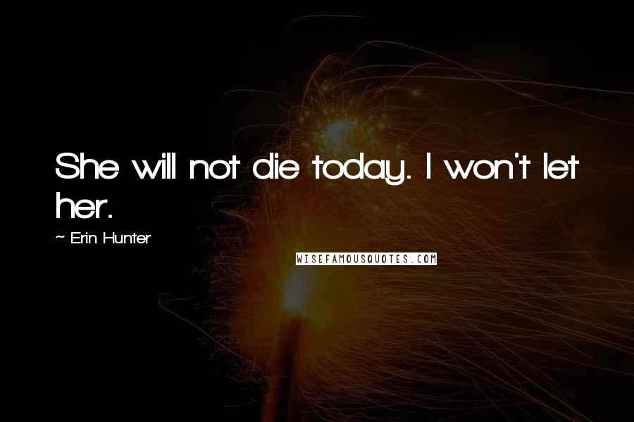 Erin Hunter Quotes: She will not die today. I won't let her.