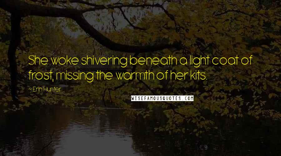 Erin Hunter Quotes: She woke shivering beneath a light coat of frost, missing the warmth of her kits.