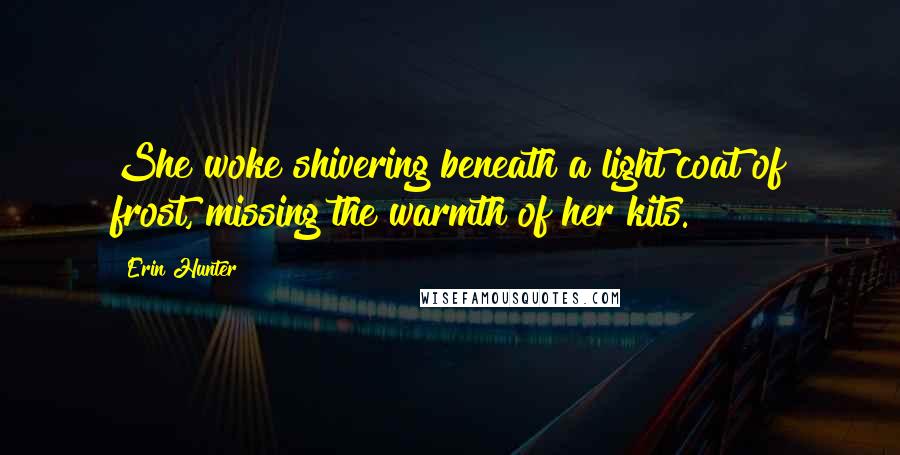 Erin Hunter Quotes: She woke shivering beneath a light coat of frost, missing the warmth of her kits.
