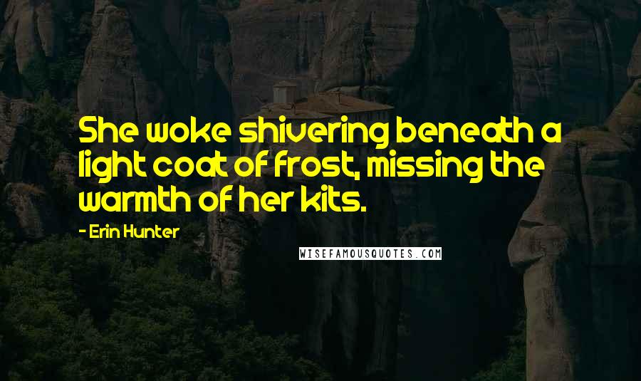 Erin Hunter Quotes: She woke shivering beneath a light coat of frost, missing the warmth of her kits.