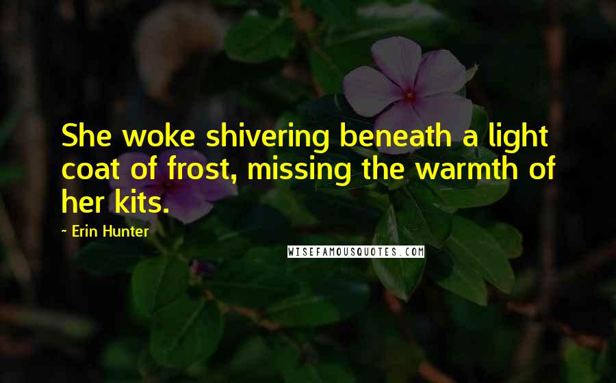 Erin Hunter Quotes: She woke shivering beneath a light coat of frost, missing the warmth of her kits.