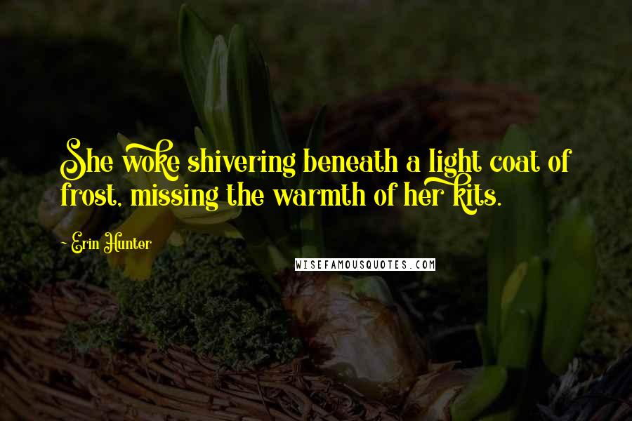 Erin Hunter Quotes: She woke shivering beneath a light coat of frost, missing the warmth of her kits.
