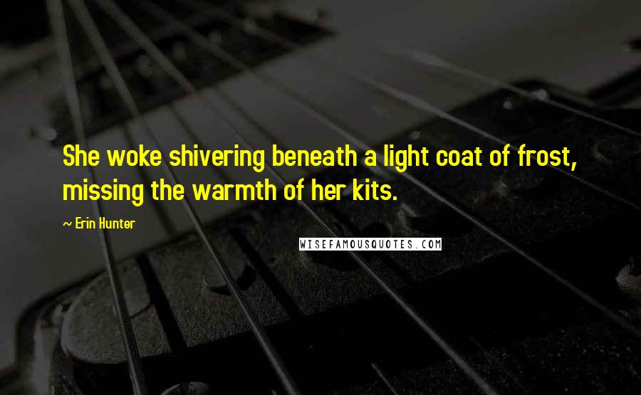 Erin Hunter Quotes: She woke shivering beneath a light coat of frost, missing the warmth of her kits.