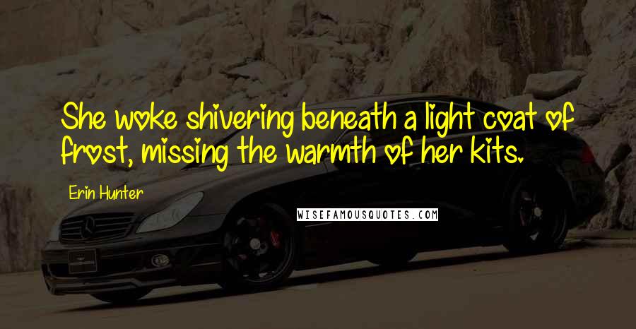 Erin Hunter Quotes: She woke shivering beneath a light coat of frost, missing the warmth of her kits.