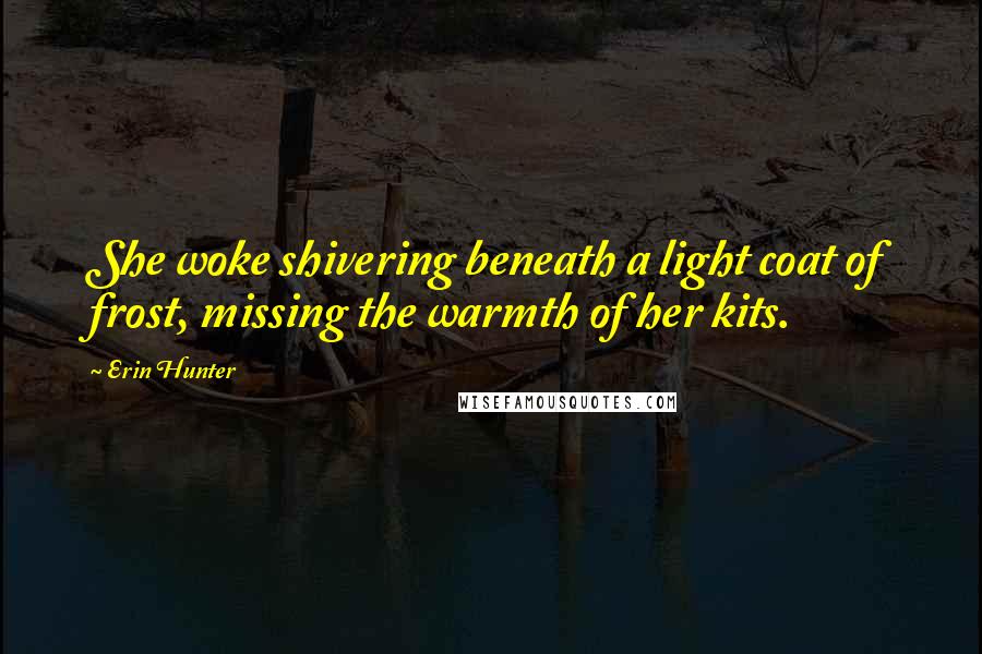 Erin Hunter Quotes: She woke shivering beneath a light coat of frost, missing the warmth of her kits.