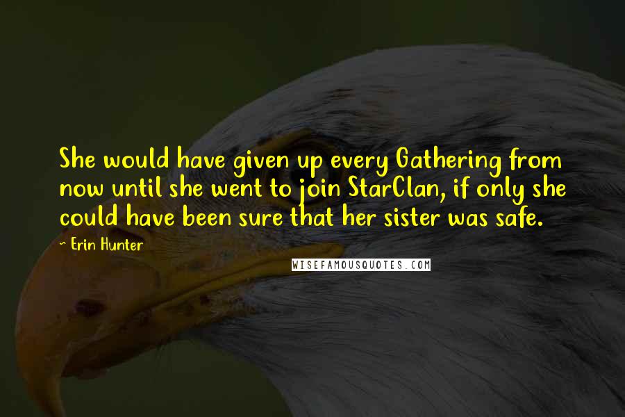 Erin Hunter Quotes: She would have given up every Gathering from now until she went to join StarClan, if only she could have been sure that her sister was safe.