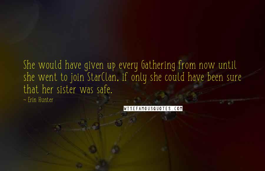 Erin Hunter Quotes: She would have given up every Gathering from now until she went to join StarClan, if only she could have been sure that her sister was safe.