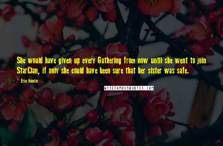 Erin Hunter Quotes: She would have given up every Gathering from now until she went to join StarClan, if only she could have been sure that her sister was safe.