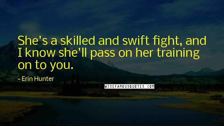 Erin Hunter Quotes: She's a skilled and swift fight, and I know she'll pass on her training on to you.
