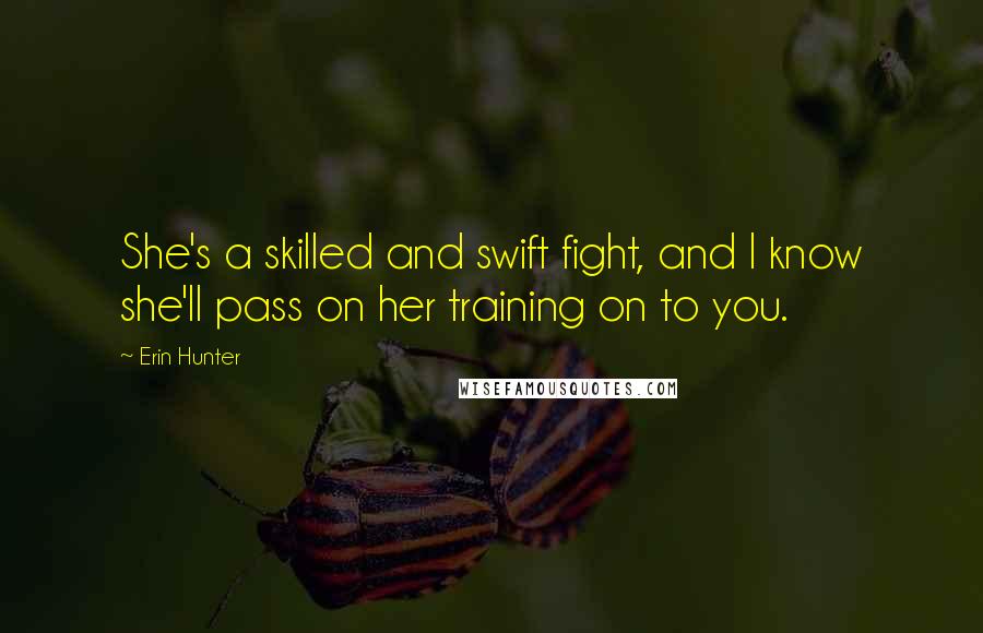 Erin Hunter Quotes: She's a skilled and swift fight, and I know she'll pass on her training on to you.