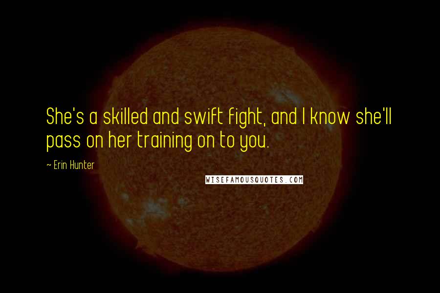 Erin Hunter Quotes: She's a skilled and swift fight, and I know she'll pass on her training on to you.