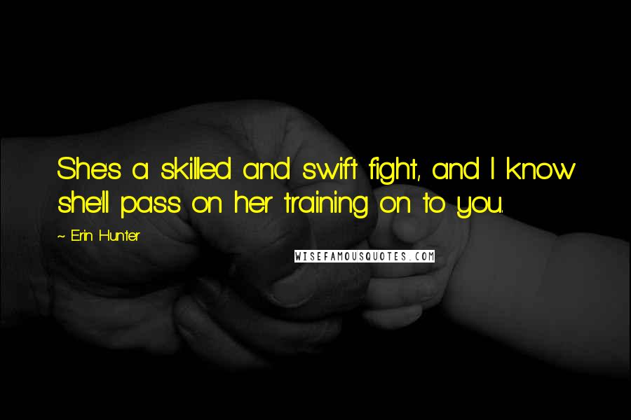 Erin Hunter Quotes: She's a skilled and swift fight, and I know she'll pass on her training on to you.