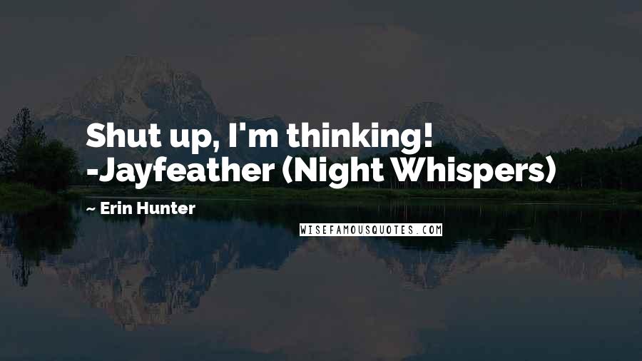 Erin Hunter Quotes: Shut up, I'm thinking! -Jayfeather (Night Whispers)