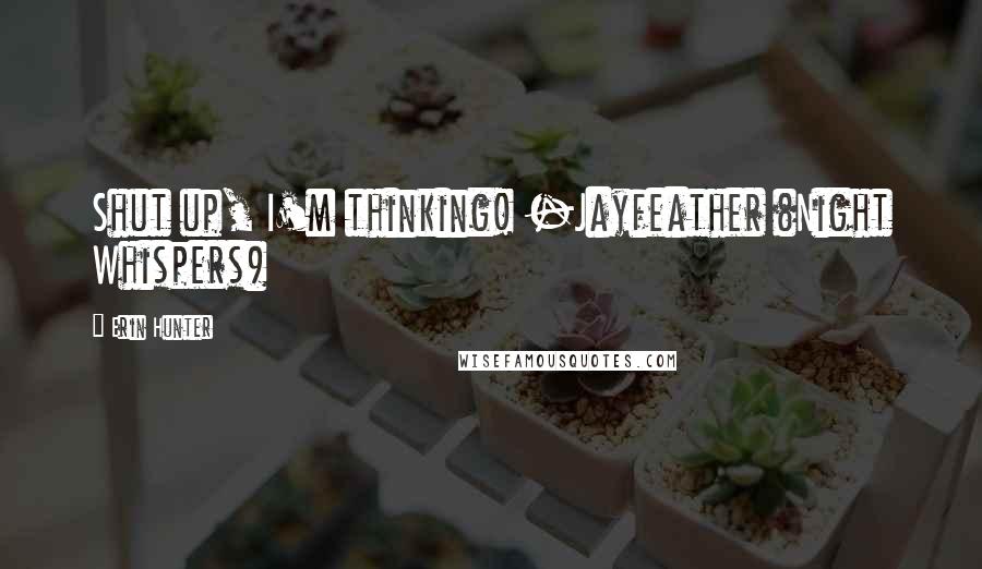 Erin Hunter Quotes: Shut up, I'm thinking! -Jayfeather (Night Whispers)