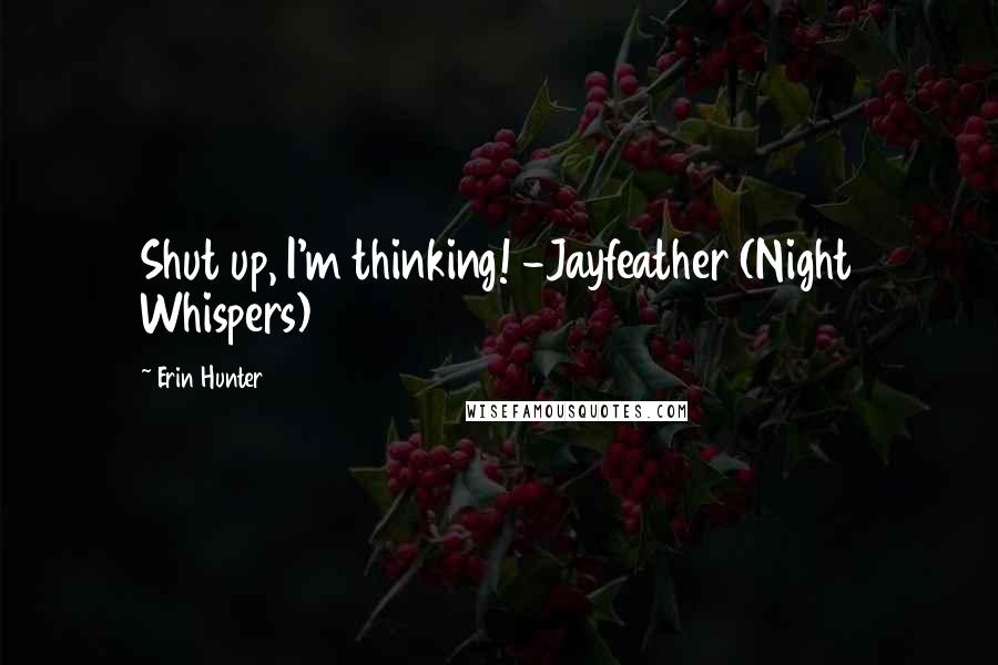 Erin Hunter Quotes: Shut up, I'm thinking! -Jayfeather (Night Whispers)