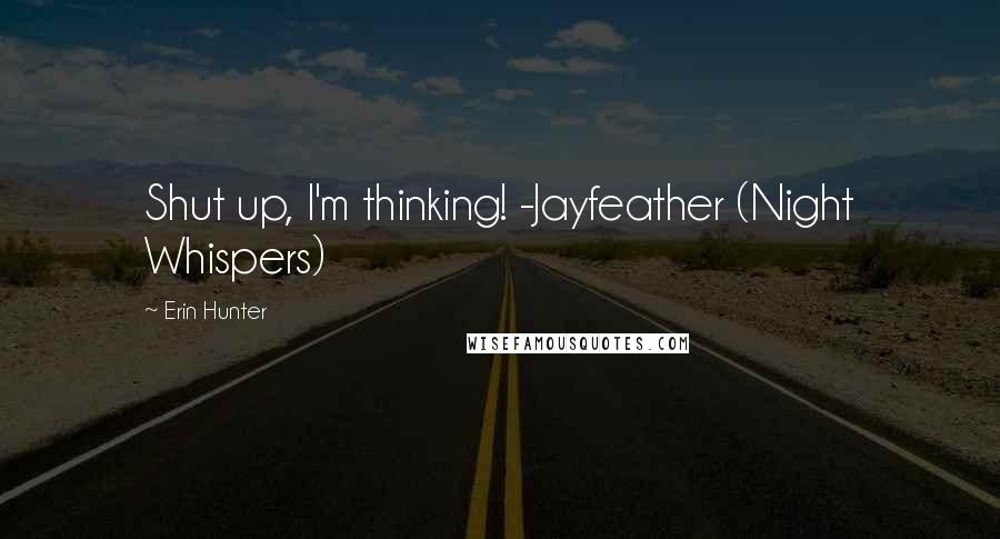Erin Hunter Quotes: Shut up, I'm thinking! -Jayfeather (Night Whispers)
