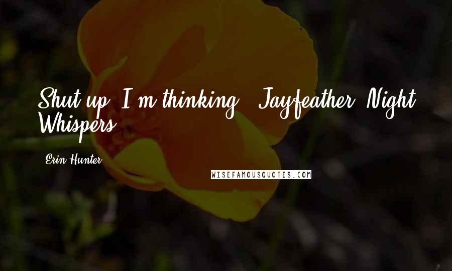 Erin Hunter Quotes: Shut up, I'm thinking! -Jayfeather (Night Whispers)