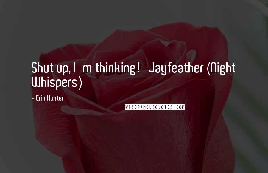 Erin Hunter Quotes: Shut up, I'm thinking! -Jayfeather (Night Whispers)