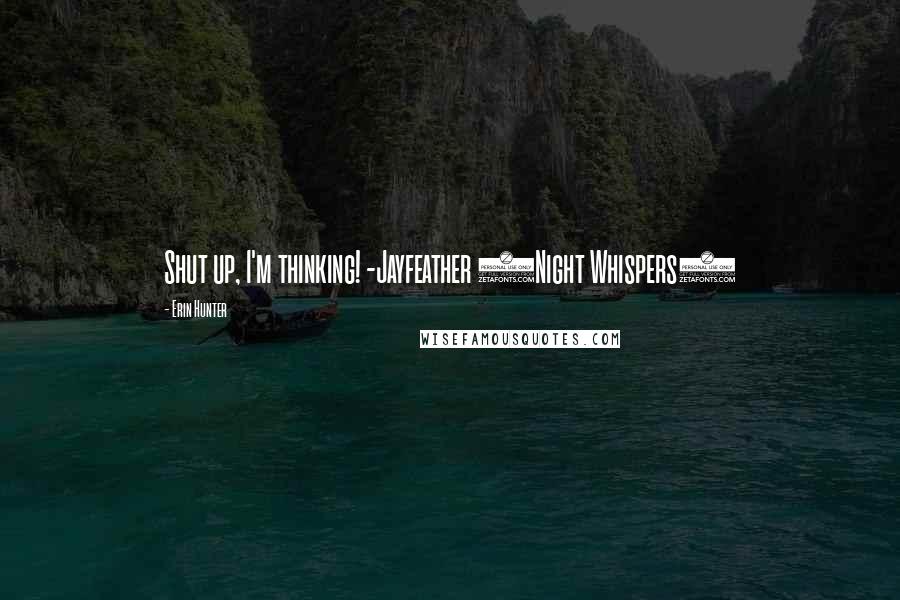 Erin Hunter Quotes: Shut up, I'm thinking! -Jayfeather (Night Whispers)