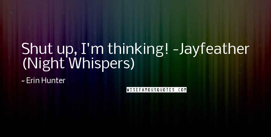 Erin Hunter Quotes: Shut up, I'm thinking! -Jayfeather (Night Whispers)
