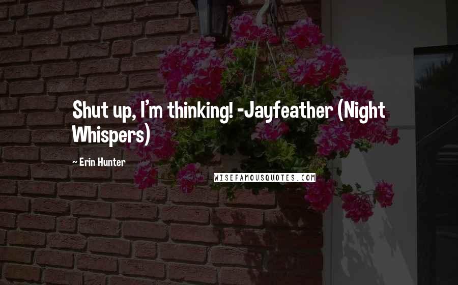 Erin Hunter Quotes: Shut up, I'm thinking! -Jayfeather (Night Whispers)