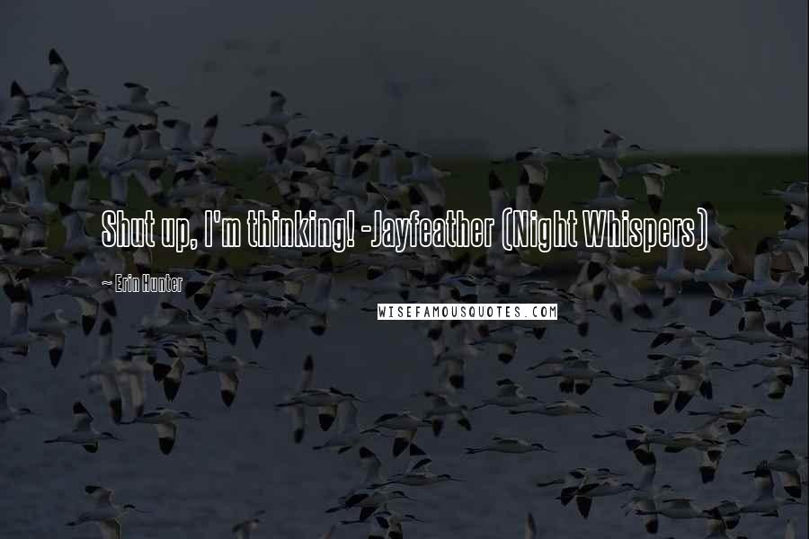 Erin Hunter Quotes: Shut up, I'm thinking! -Jayfeather (Night Whispers)