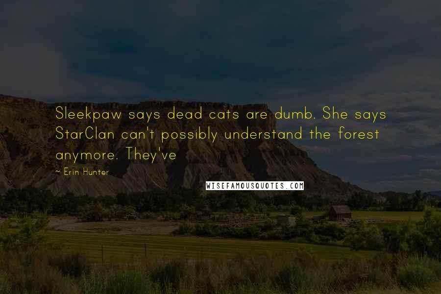 Erin Hunter Quotes: Sleekpaw says dead cats are dumb. She says StarClan can't possibly understand the forest anymore. They've