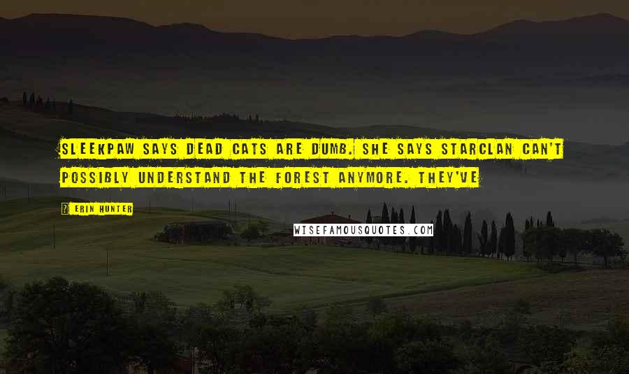 Erin Hunter Quotes: Sleekpaw says dead cats are dumb. She says StarClan can't possibly understand the forest anymore. They've